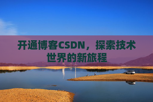 开通博客CSDN，探索技术世界的新旅程